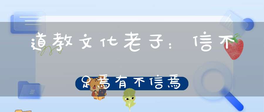 道教文化老子：信不足焉有不信焉