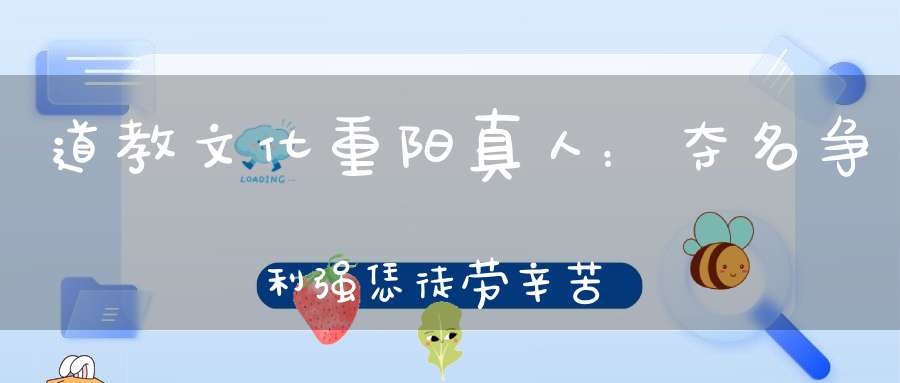 道教文化重阳真人：夺名争利强恁徒劳辛苦！