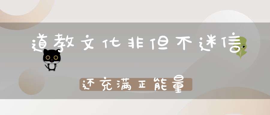 道教文化非但不迷信还充满正能量
