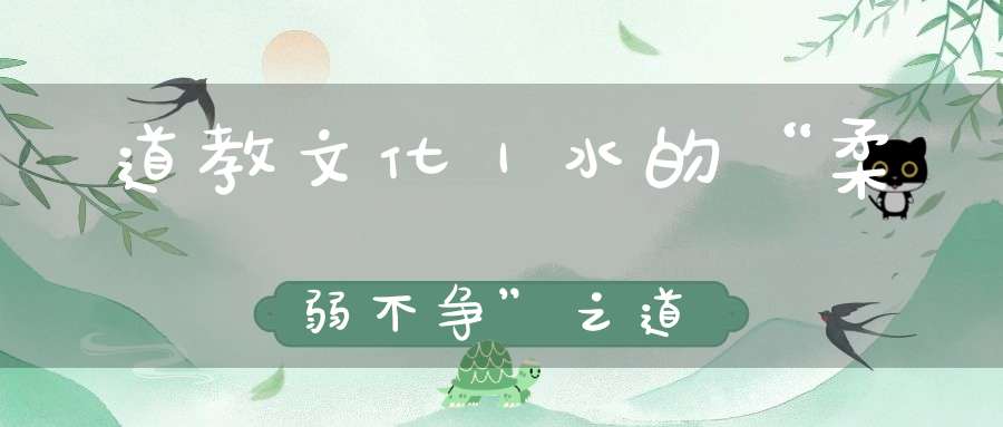 道教文化｜水的“柔弱不争”之道