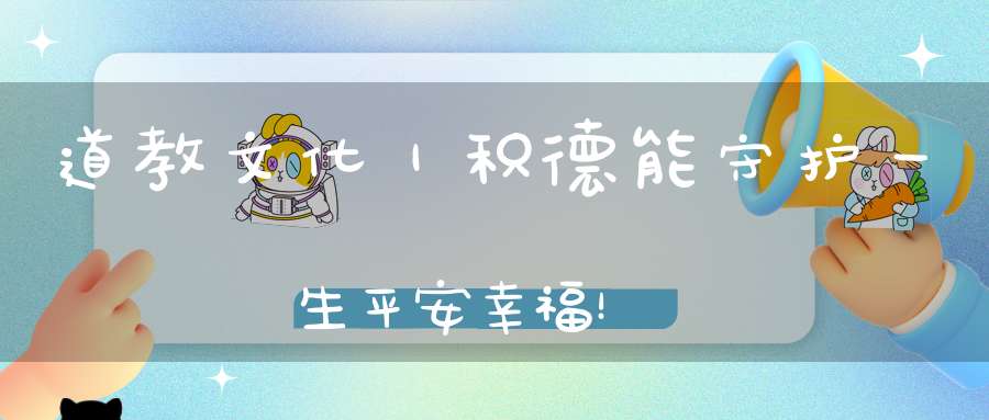 道教文化｜积德能守护一生平安幸福！