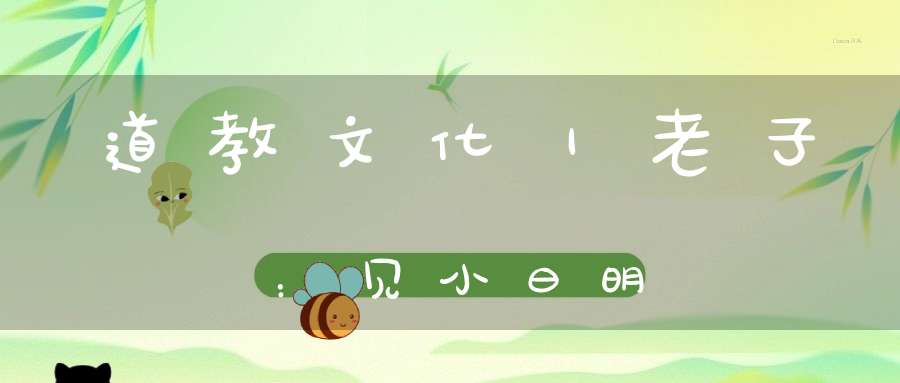 道教文化｜老子：见小曰明