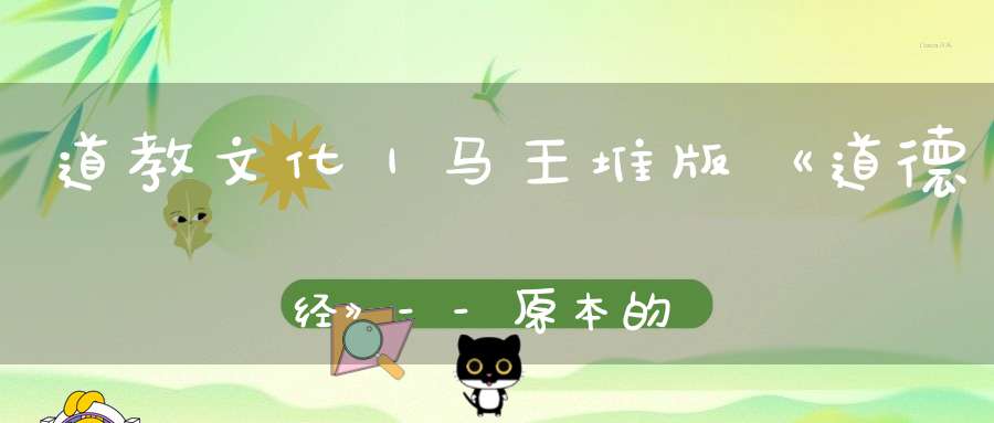 道教文化｜马王堆版《道德经》--原本的帛书版