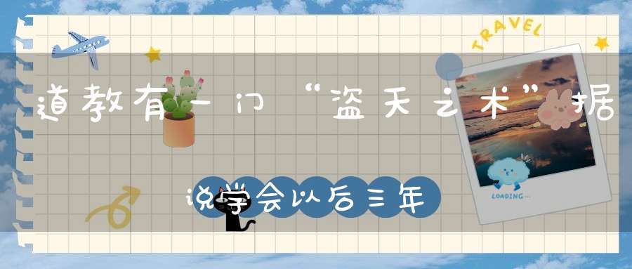 道教有一门“盗天之术”据说学会以后三年就能发大财