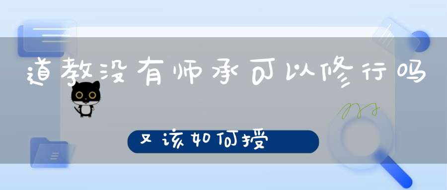 道教没有师承可以修行吗又该如何授箓