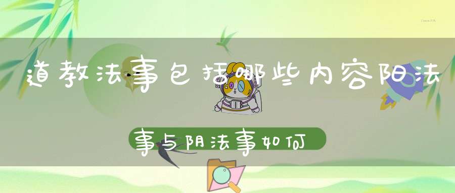 道教法事包括哪些内容阳法事与阴法事如何区分