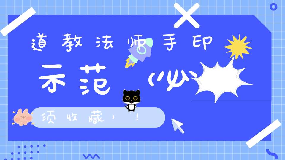 道教法师手印示范（必须收藏）！
