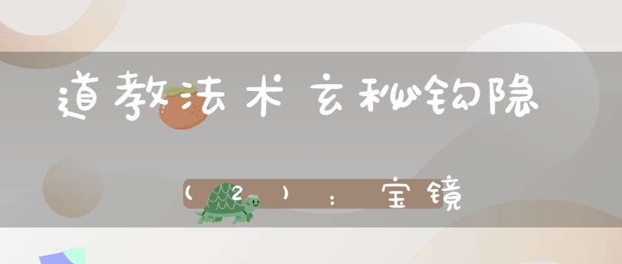 道教法术玄秘钩隐(2)：宝镜