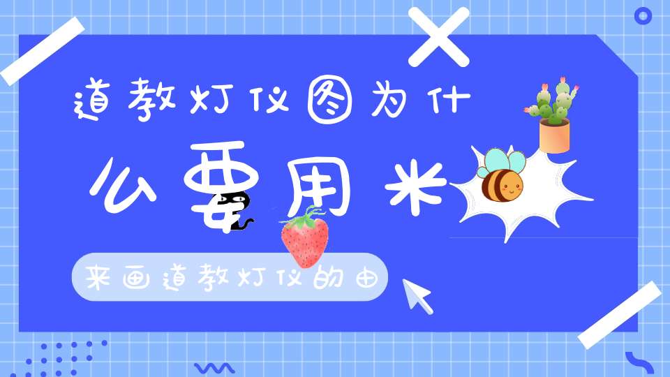 道教灯仪图为什么要用米来画道教灯仪的由来你可懂