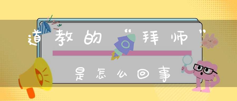 道教的“拜师”是怎么回事