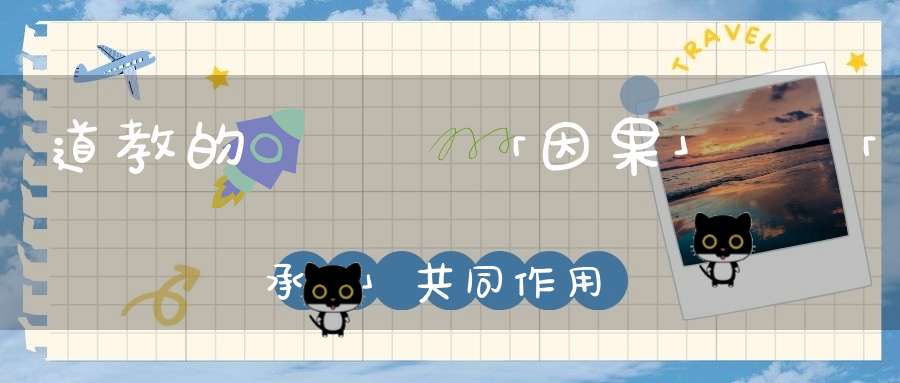 道教的報應觀「因果」與「承負」共同作用