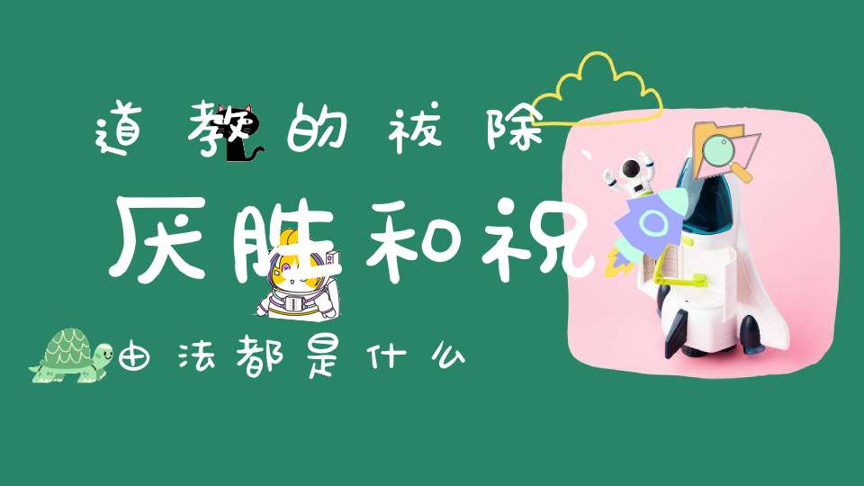 道教的祓除、厌胜和祝由法都是什么
