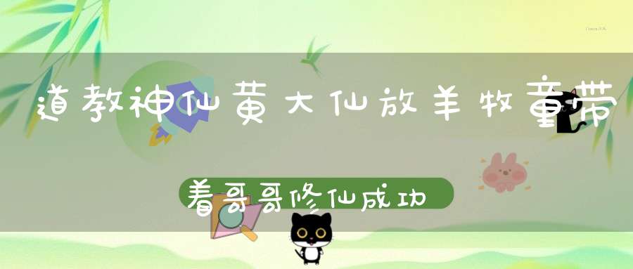道教神仙黄大仙放羊牧童带着哥哥修仙成功