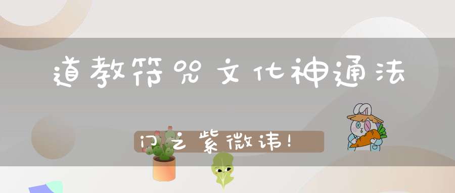 道教符咒文化神通法门之紫微讳！