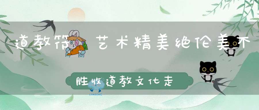 道教符箓艺术精美绝伦美不胜收道教文化走入高雅艺术殿堂