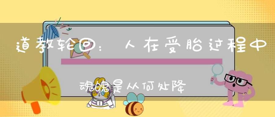 道教轮回：人在受胎过程中魂魄是从何处降世的