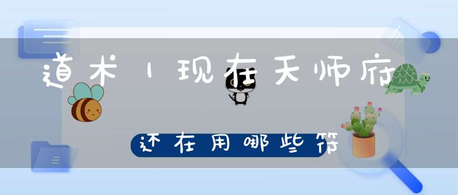 道术｜现在天师府还在用哪些符