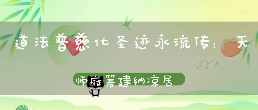 道法普慈化圣迹永流传：天师府筹建纳凉居缘起