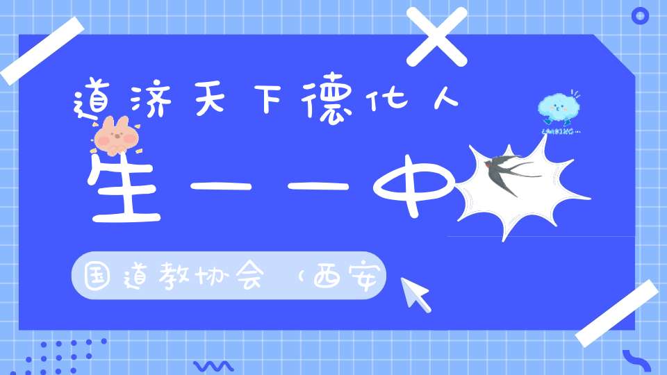 道济天下德化人生——中国道教协会（西安）第二届道教文化艺术周在西安盛大开幕