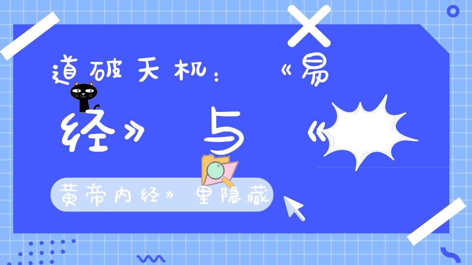 道破天机：《易经》与《黄帝内经》里隐藏的生命真相！