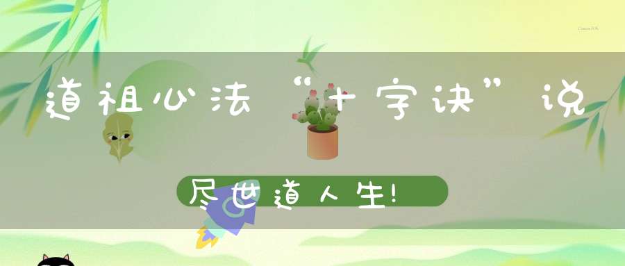 道祖心法“十字诀”说尽世道人生!
