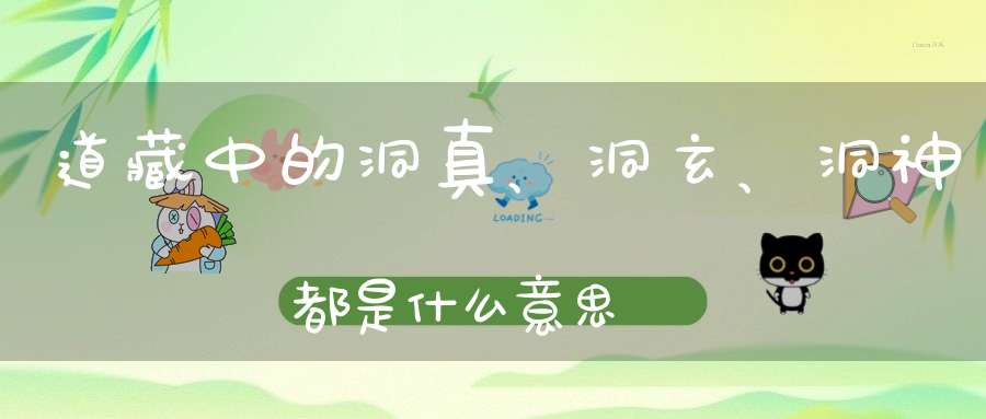道藏中的洞真、洞玄、洞神都是什么意思