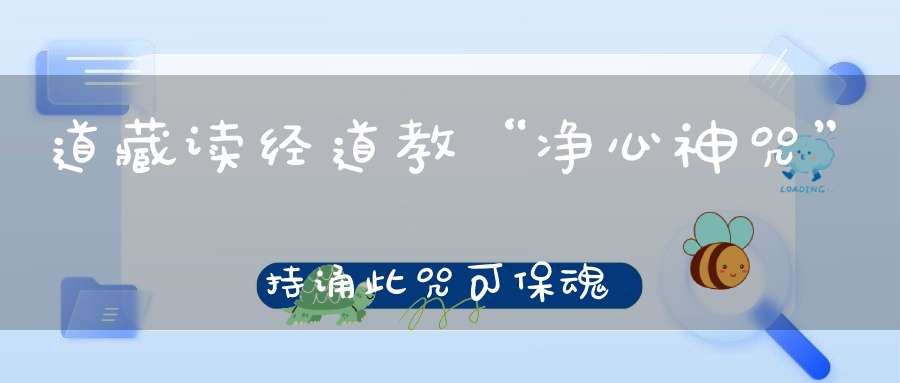 道藏读经道教“净心神咒”持诵此咒可保魂护魄！