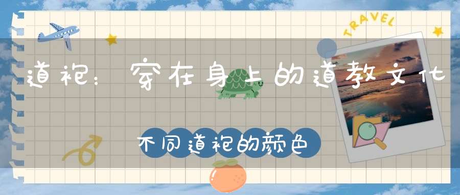 道袍：穿在身上的道教文化不同道袍的颜色你知道有什么含义吗
