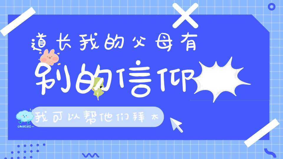 道长我的父母有别的信仰我可以帮他们拜太岁、请太岁符吗