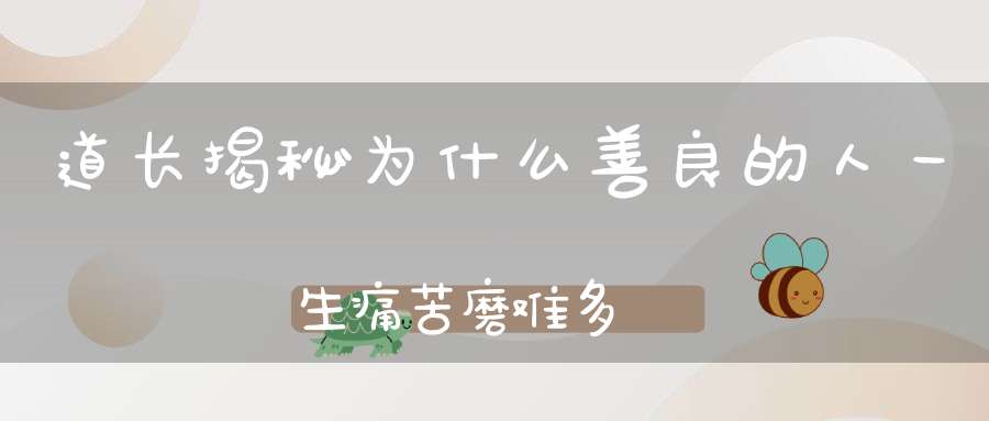 道长揭秘为什么善良的人一生痛苦磨难多