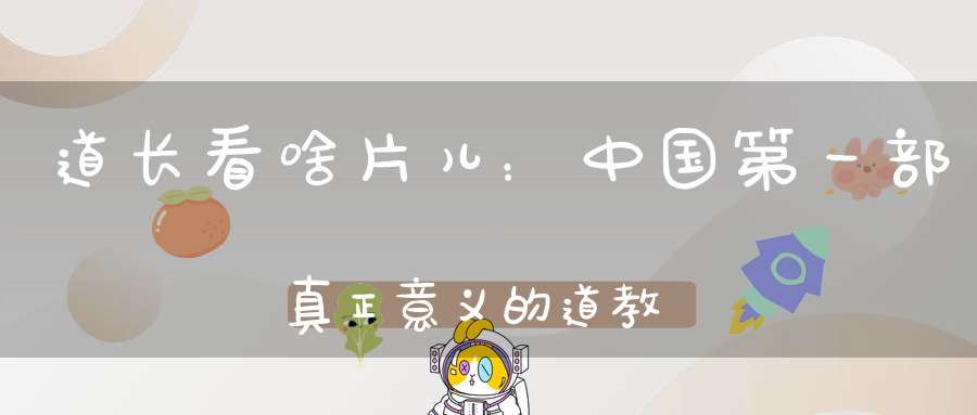道长看啥片儿：中国第一部真正意义的道教文化电影云水堂