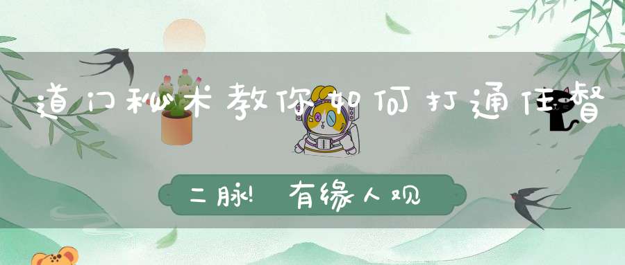 道门秘术教你如何打通任督二脉!有缘人观之!