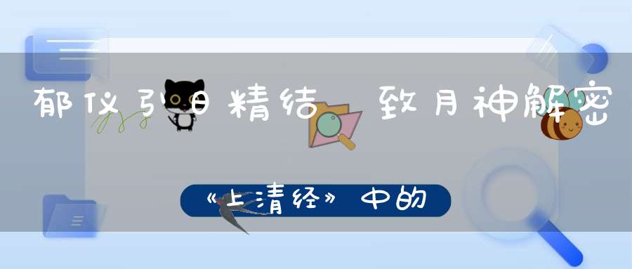 郁仪引日精结璘致月神解密《上清经》中的日月崇拜！