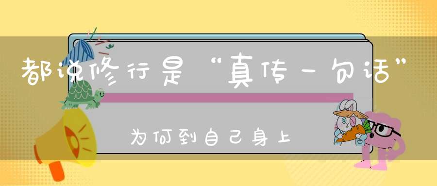 都说修行是“真传一句话”为何到自己身上就不灵了原因在这里！