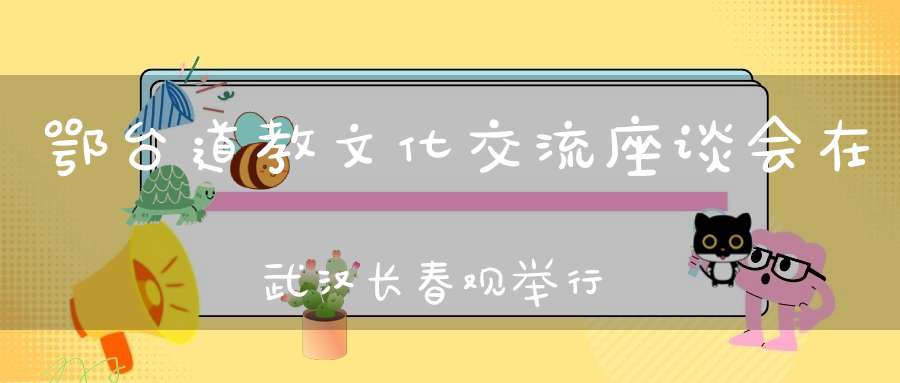 鄂台道教文化交流座谈会在武汉长春观举行