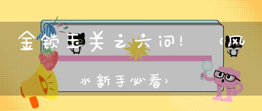 金锁玉关之六问！（风水新手必看）