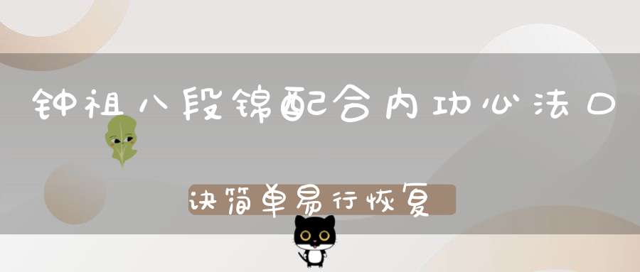 钟祖八段锦配合内功心法口诀简单易行恢复元气的好方法