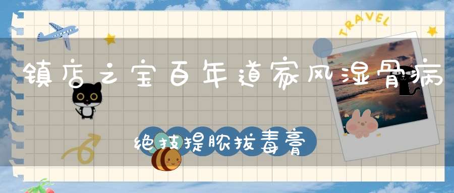 镇店之宝百年道家风湿骨病绝技提脓拔毒膏风湿骨痛一抹消精品分享！！！