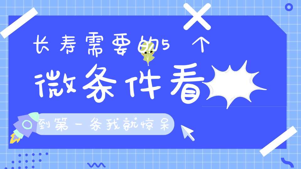 长寿需要的5个微条件看到第一条我就惊呆了！