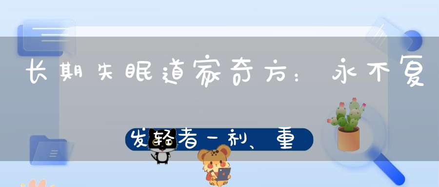长期失眠道家奇方：永不复发轻者一剂、重者二剂！