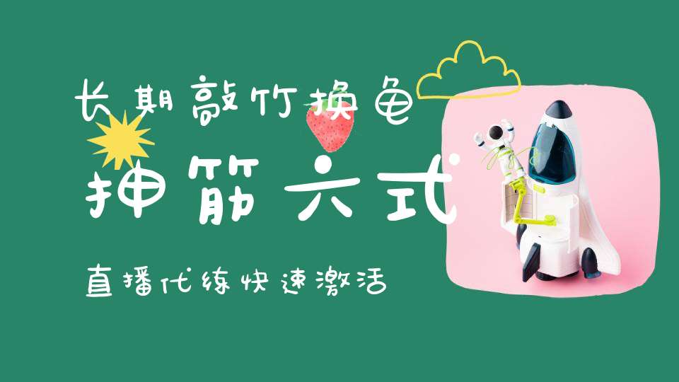 长期敲竹换龟+抻筋六式直播代练快速激活人体潜能报名从速