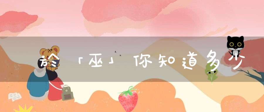 關於「巫」你知道多少