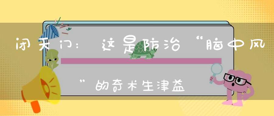 闭天门:这是防治“脑中风”的奇术生津益肾保存元气通调二便还可防治牙病!