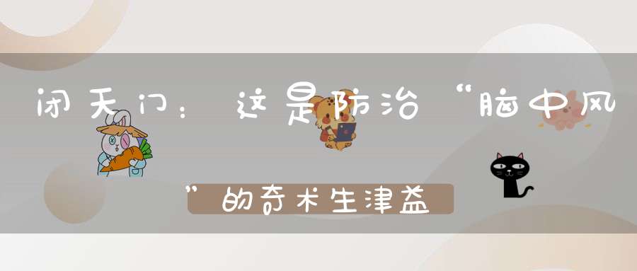 闭天门：这是防治“脑中风”的奇术生津益肾保存元气通调二便还可防治牙病！