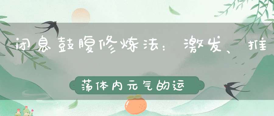 闭息鼓腹修炼法：激发、推荡体内元气的运行尽快清除体内的水湿之气还能让你随心所欲辟谷！