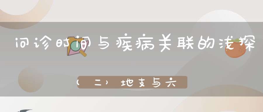 问诊时间与疾病关联的浅探(二）地支与六十甲子