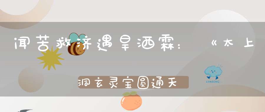 闻苦救济遇旱洒霖：《太上洞玄灵宝圆通天尊慈航元君本行妙经》