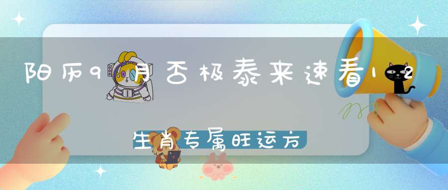 阳历9月否极泰来速看12生肖专属旺运方法!