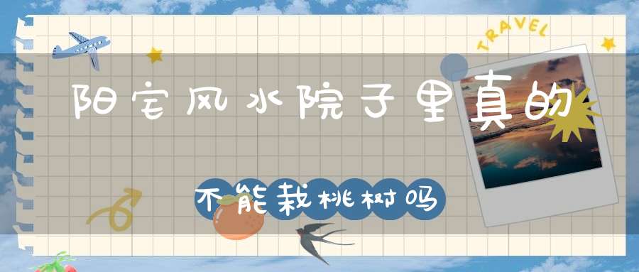 阳宅风水院子里真的不能栽桃树吗
