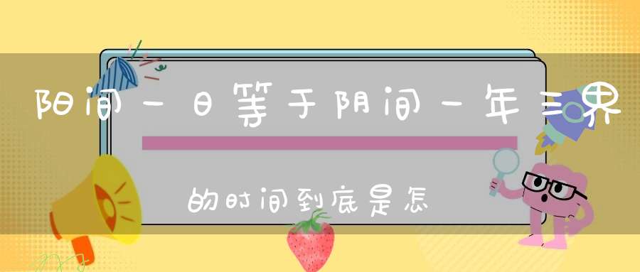 阳间一日等于阴间一年三界的时间到底是怎么换算的！